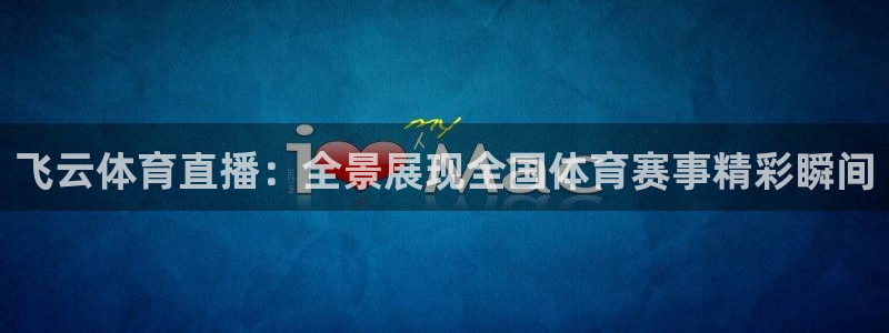 蓝鲸直播官网：飞云体育直播：全景展现全国体育赛事精彩瞬间