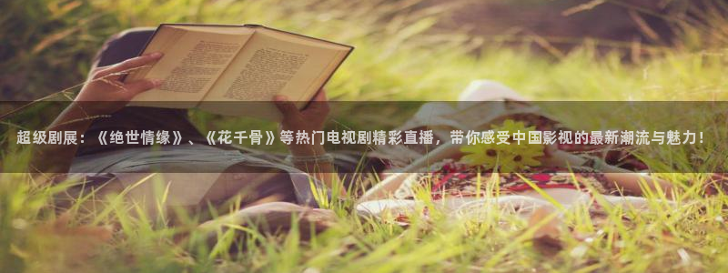 蓝鲸足球直播免费观看直播：超级剧展：《绝世情缘》、《花千骨》等热门电视剧精彩直播，带你感受中国影视的最新潮流与魅力！