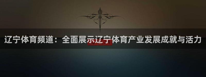 蓝鲸直播网站：辽宁体育频道：全面展示辽宁体育产业发展成就与活力