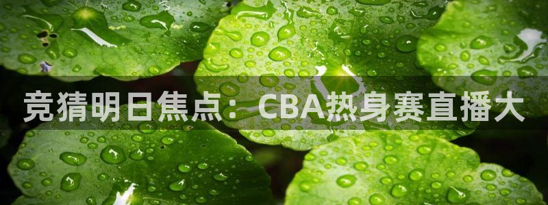 蓝鲸直播苹果下载：竞猜明日焦点：CBA热身赛直播大