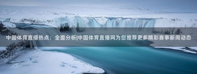 蓝鲸体育在线直播：中国体育直播热点：全面分析|中国体育直播网为您推荐更多精彩赛事新闻动态