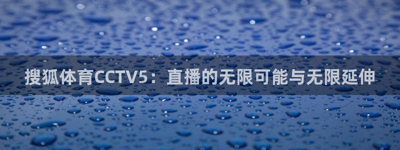 蓝鲸体育直播手机版：搜狐体育CCTV5：直播的无限可能与无限延伸