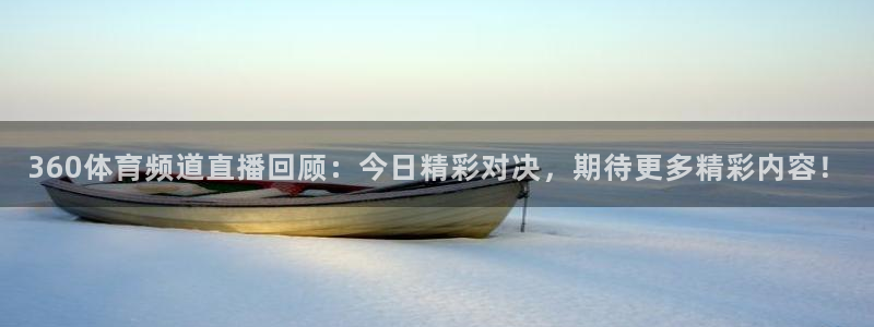 蓝鲸直播软件下载：360体育频道直播回顾：今日精彩对决，期待更多精彩内容！